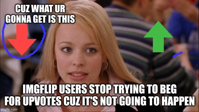 stop pls | CUZ WHAT UR GONNA GET IS THIS; IMGFLIP USERS STOP TRYING TO BEG FOR UPVOTES CUZ IT'S NOT GOING TO HAPPEN | image tagged in memes,its not going to happen | made w/ Imgflip meme maker