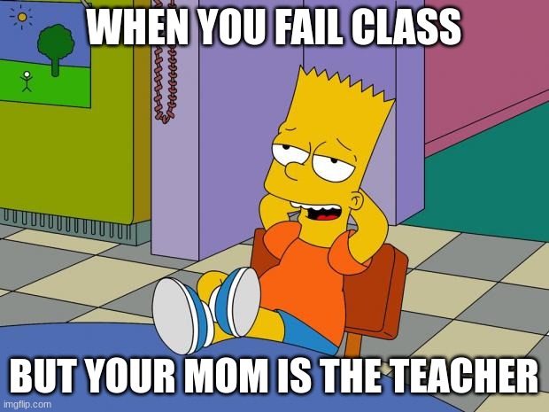 Bart Relaxing | WHEN YOU FAIL CLASS; BUT YOUR MOM IS THE TEACHER | image tagged in bart relaxing | made w/ Imgflip meme maker
