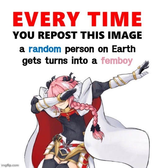 Mod note: anyone who does this is unbased | image tagged in every time you repost this image femboy | made w/ Imgflip meme maker