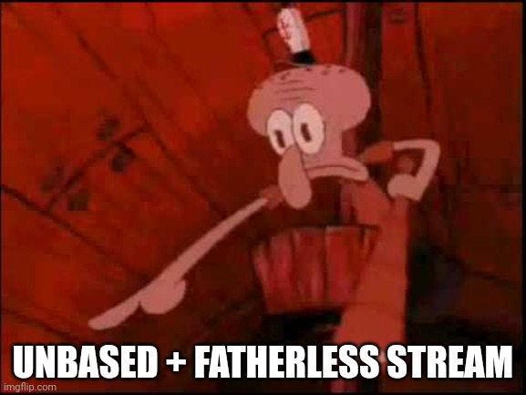 Squidward pointing | UNBASED + FATHERLESS STREAM | image tagged in squidward pointing | made w/ Imgflip meme maker