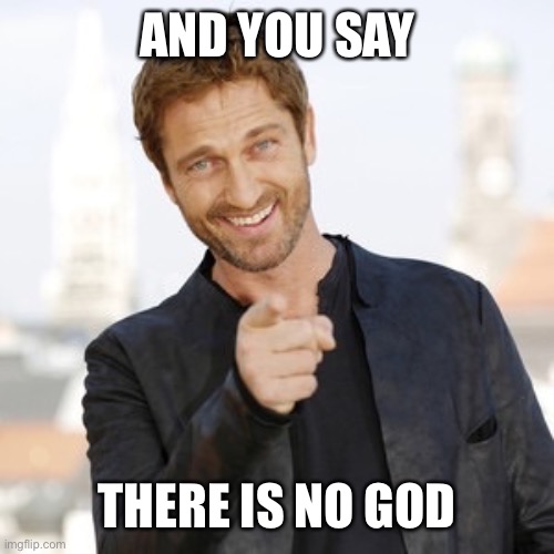 Gerard butler it's Friday  | AND YOU SAY THERE IS NO GOD | image tagged in gerard butler it's friday | made w/ Imgflip meme maker