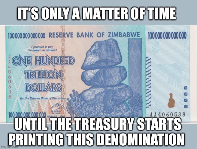 Zimbabwe trillion | IT’S ONLY A MATTER OF TIME UNTIL THE TREASURY STARTS PRINTING THIS DENOMINATION | image tagged in zimbabwe trillion | made w/ Imgflip meme maker