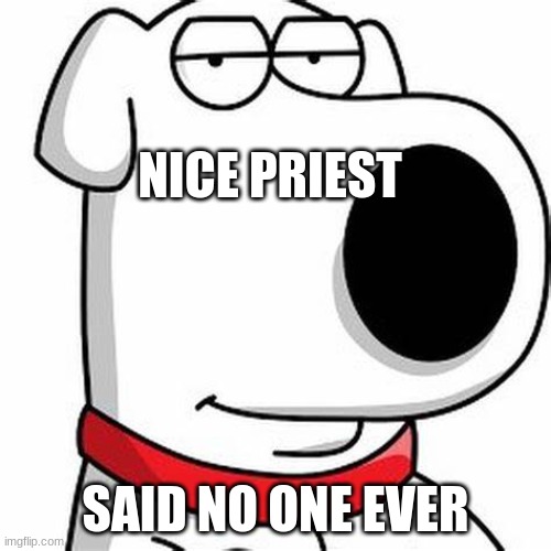 nice priest SAID NO ONE EVER | NICE PRIEST; SAID NO ONE EVER | image tagged in brian griffin smug | made w/ Imgflip meme maker