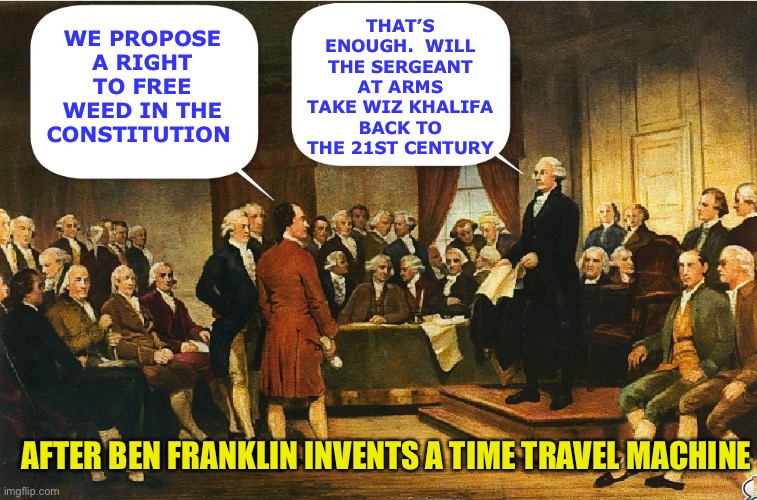 Washington tries to restore order | THAT’S ENOUGH.  WILL THE SERGEANT AT ARMS TAKE WIZ KHALIFA BACK TO THE 21ST CENTURY; WE PROPOSE A RIGHT TO FREE WEED IN THE CONSTITUTION; AFTER BEN FRANKLIN INVENTS A TIME TRAVEL MACHINE | image tagged in rap,memes,constitution,constitutional convention,george washington | made w/ Imgflip meme maker
