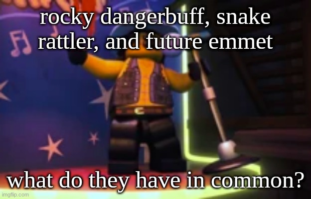 Rocky dangerbuff karaoke | rocky dangerbuff, snake rattler, and future emmet; what do they have in common? | image tagged in rocky dangerbuff karaoke | made w/ Imgflip meme maker