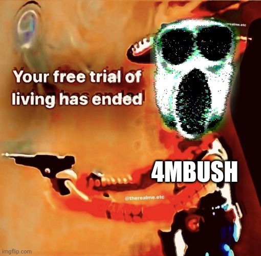 Your free trial of living has ended | 4MBUSH | image tagged in your free trial of living has ended | made w/ Imgflip meme maker