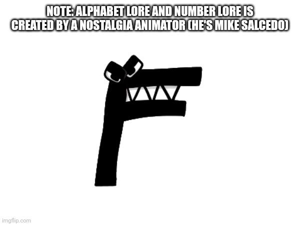 NOTE: ALPHABET LORE AND NUMBER LORE IS CREATED BY A NOSTALGIA ANIMATOR (HE'S MIKE SALCEDO) | made w/ Imgflip meme maker