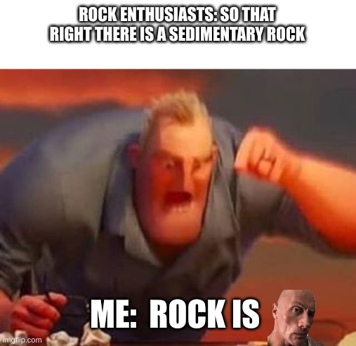 Mr incredible mad | ROCK ENTHUSIASTS: SO THAT RIGHT THERE IS A SEDIMENTARY ROCK; ME:  ROCK IS | image tagged in mr incredible mad | made w/ Imgflip meme maker