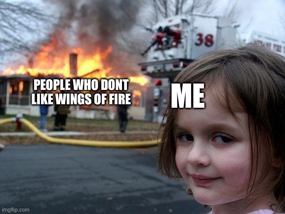 Disaster Girl Meme | PEOPLE WHO DONT LIKE WINGS OF FIRE; ME | image tagged in memes,disaster girl | made w/ Imgflip meme maker