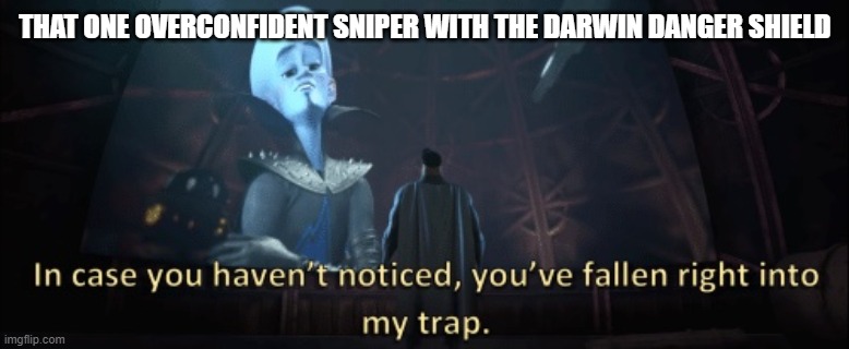 In case you haven’t noticed, you have fallen right into my trap | THAT ONE OVERCONFIDENT SNIPER WITH THE DARWIN DANGER SHIELD | image tagged in in case you haven t noticed you have fallen right into my trap | made w/ Imgflip meme maker