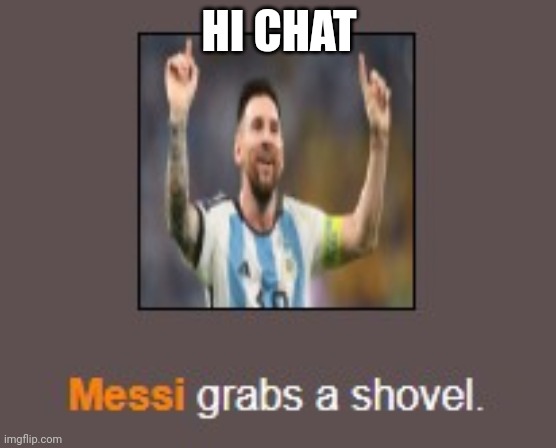 Messi grabs a shovel | HI CHAT | image tagged in messi grabs a shovel | made w/ Imgflip meme maker