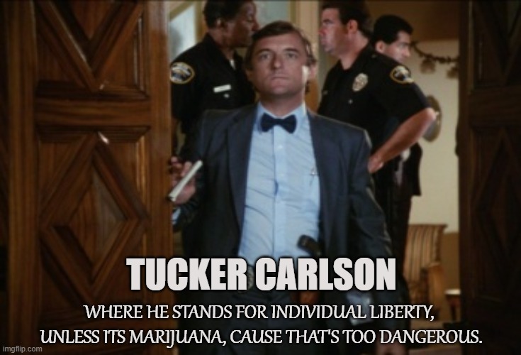 Hypocrisy | TUCKER CARLSON; WHERE HE STANDS FOR INDIVIDUAL LIBERTY, 
UNLESS ITS MARIJUANA, CAUSE THAT'S TOO DANGEROUS. | image tagged in tucker carlson,marijuana,bowtie,hypocrite,conservative,liberal | made w/ Imgflip meme maker