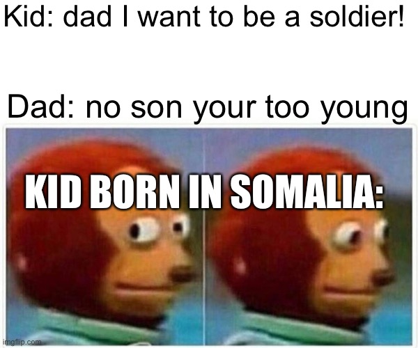 Not for the faint hearted | Kid: dad I want to be a soldier! Dad: no son your too young; KID BORN IN SOMALIA: | image tagged in memes,monkey puppet | made w/ Imgflip meme maker