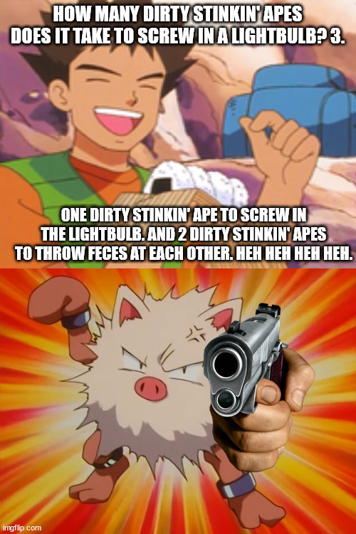 Always know your audience. | HOW MANY DIRTY STINKIN' APES DOES IT TAKE TO SCREW IN A LIGHTBULB? 3. ONE DIRTY STINKIN' APE TO SCREW IN THE LIGHTBULB. AND 2 DIRTY STINKIN' APES TO THROW FECES AT EACH OTHER. HEH HEH HEH HEH. | image tagged in pokemon,family guy | made w/ Imgflip meme maker