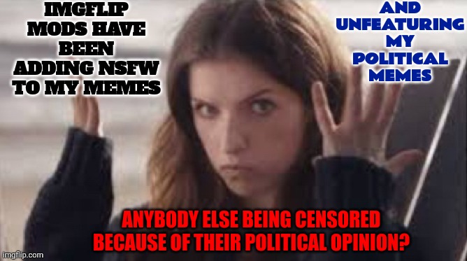Republicans Crying About Being Cancelled By The Woke Mob?  But, Then, Republicans Cancel Your Opinion.  Sounds About Right | IMGFLIP MODS HAVE BEEN ADDING NSFW TO MY MEMES; AND UNFEATURING MY POLITICAL MEMES; ANYBODY ELSE BEING CENSORED BECAUSE OF THEIR POLITICAL OPINION? | image tagged in wtf anna,political censorship,imgflip mods,scumbag republicans,the constitution,freedom of speech | made w/ Imgflip meme maker
