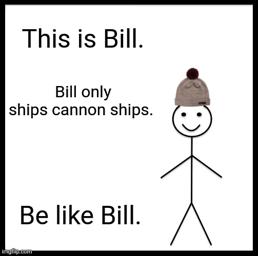 I am already like bill | This is Bill. Bill only ships cannon ships. Be like Bill. | image tagged in memes,be like bill,undertale,shipping | made w/ Imgflip meme maker
