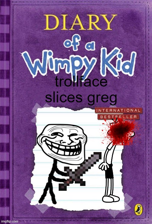 trollface slices Greg | trollface slices greg | image tagged in diary of a wimpy kid cover template | made w/ Imgflip meme maker