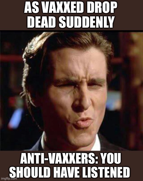 Christian Bale Ooh | AS VAXXED DROP DEAD SUDDENLY ANTI-VAXXERS: YOU SHOULD HAVE LISTENED | image tagged in christian bale ooh | made w/ Imgflip meme maker