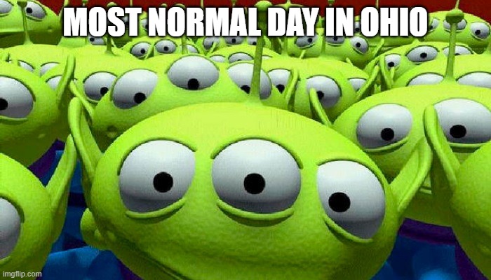 Toy Story aliens | MOST NORMAL DAY IN OHIO | image tagged in toy story aliens,only in ohio,memes | made w/ Imgflip meme maker