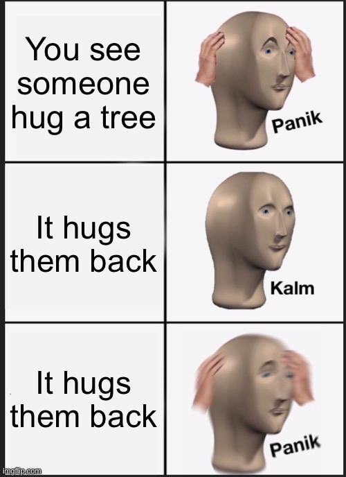 Panik Kalm Panik | You see someone hug a tree; It hugs them back; It hugs them back | image tagged in memes,panik kalm panik | made w/ Imgflip meme maker