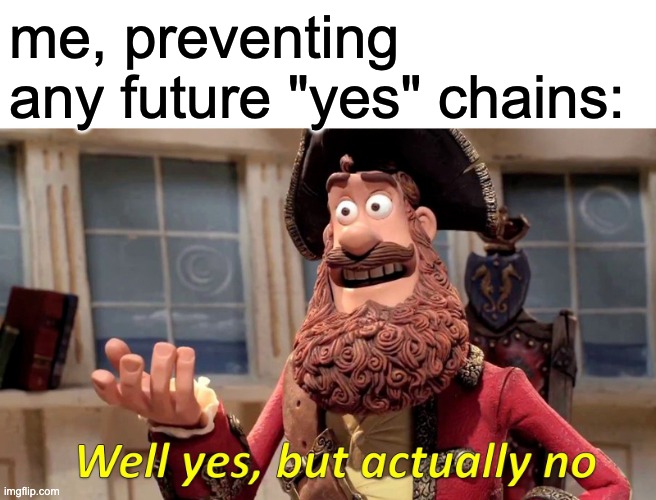 Well Yes, But Actually No Meme | me, preventing any future "yes" chains: | image tagged in memes,well yes but actually no | made w/ Imgflip meme maker