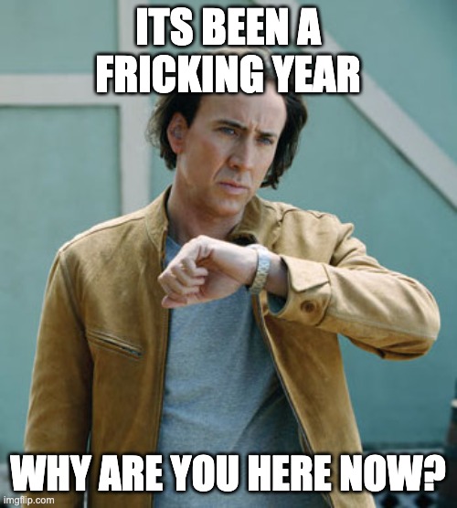 nicolas cage clock | ITS BEEN A FRICKING YEAR WHY ARE YOU HERE NOW? | image tagged in nicolas cage clock | made w/ Imgflip meme maker