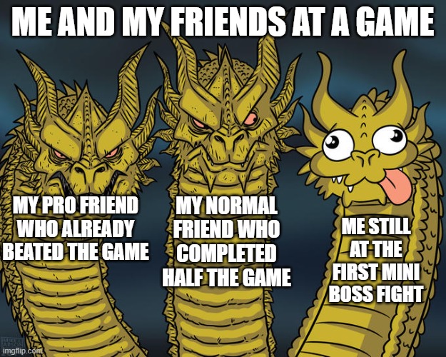 "Can you help?" | ME AND MY FRIENDS AT A GAME; MY PRO FRIEND WHO ALREADY BEATED THE GAME; MY NORMAL FRIEND WHO COMPLETED HALF THE GAME; ME STILL AT THE FIRST MINI BOSS FIGHT | image tagged in three-headed dragon,gaming,memes | made w/ Imgflip meme maker