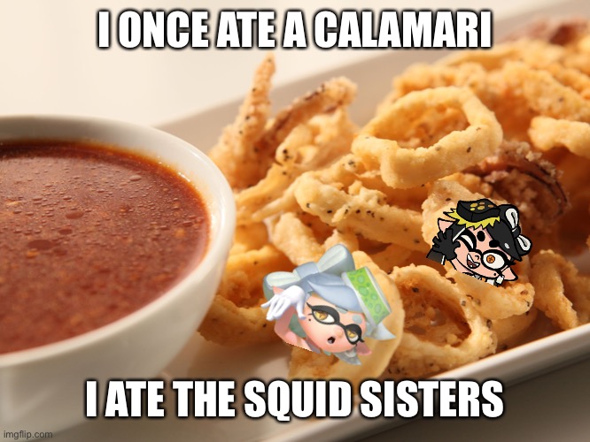 Oh shit | I ONCE ATE A CALAMARI; I ATE THE SQUID SISTERS | image tagged in calamari | made w/ Imgflip meme maker