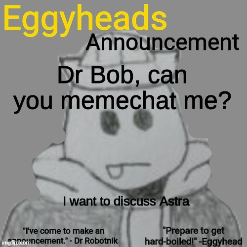 It's about her training | Dr Bob, can you memechat me? I want to discuss Astra | image tagged in eggyheads announcement 2 0 | made w/ Imgflip meme maker