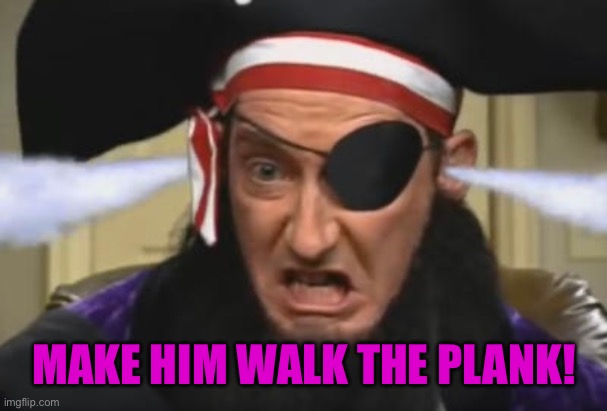 Patchy the pirate betrayed us | MAKE HIM WALK THE PLANK! | image tagged in patchy the pirate betrayed us | made w/ Imgflip meme maker