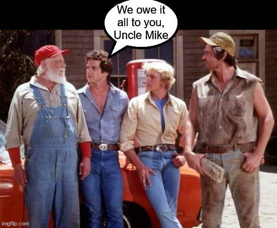 Dukes of Hazzard | We owe it
all to you,
Uncle Mike | image tagged in dukes of hazzard | made w/ Imgflip meme maker
