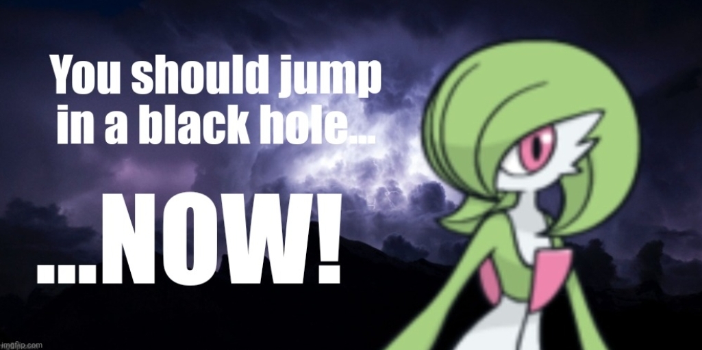 You should jump in a black hole... NOW! Blank Meme Template