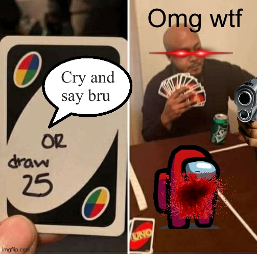UNO Draw 25 Cards Meme | Omg wtf; Cry and say bru | image tagged in memes,uno draw 25 cards | made w/ Imgflip meme maker