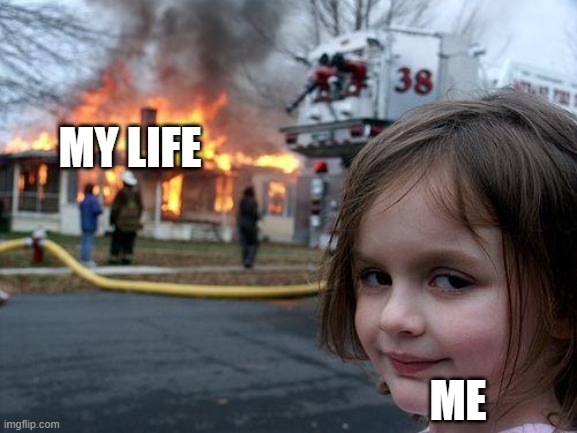 Disaster girl | MY LIFE; ME | image tagged in memes,disaster girl | made w/ Imgflip meme maker