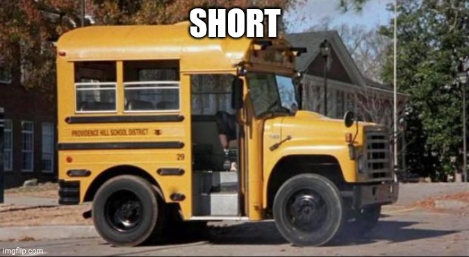 short bus | SHORT | image tagged in short bus | made w/ Imgflip meme maker