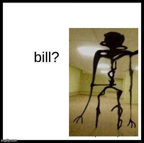 bill?????????????? | bill? | image tagged in memes,be like bill,funny,fun,backrooms | made w/ Imgflip meme maker