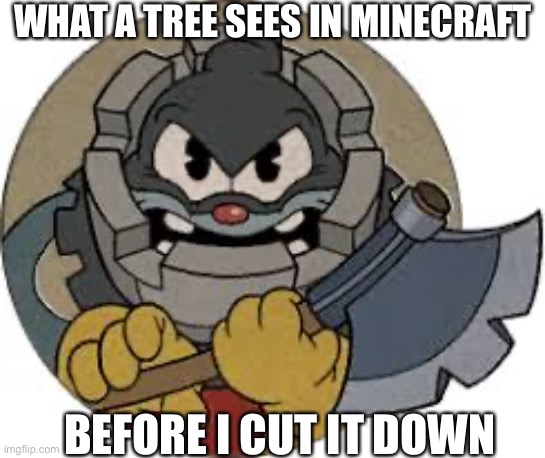 What trees see When I play Minecraft | WHAT A TREE SEES IN MINECRAFT; BEFORE I CUT IT DOWN | image tagged in the rook | made w/ Imgflip meme maker