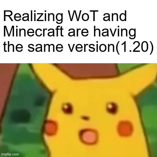 Surprised Pikachu | Realizing WoT and Minecraft are having the same version(1.20) | image tagged in memes,surprised pikachu | made w/ Imgflip meme maker