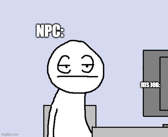 Bored of this crap | HIS JOB: NPC: | image tagged in bored of this crap | made w/ Imgflip meme maker
