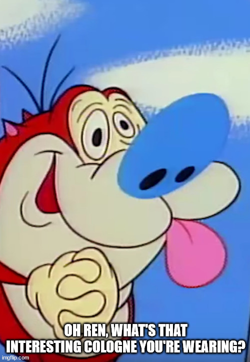 Cartoon Stimpy | OH REN, WHAT'S THAT INTERESTING COLOGNE YOU'RE WEARING? | image tagged in cartoon stimpy | made w/ Imgflip meme maker