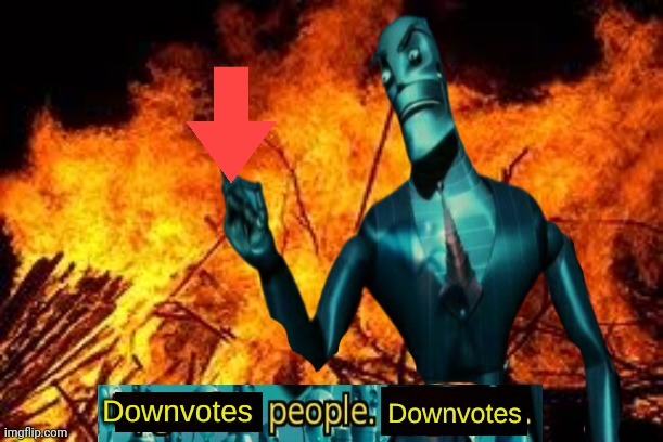 Downvotes people, downvotes. | image tagged in downvotes people downvotes | made w/ Imgflip meme maker
