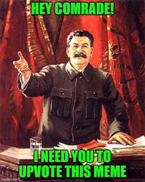 Stalin | HEY COMRADE! I NEED YOU TO UPVOTE THIS MEME | image tagged in stalin,begging for upvotes,imgflip,upvote begging,memes,fishing for upvotes | made w/ Imgflip meme maker