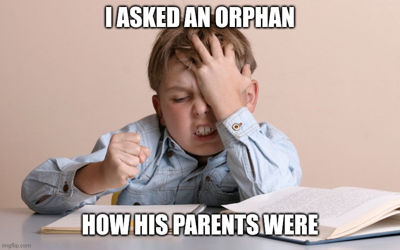 Kid Face Slap | I ASKED AN ORPHAN; HOW HIS PARENTS WERE | image tagged in kid face slap | made w/ Imgflip meme maker