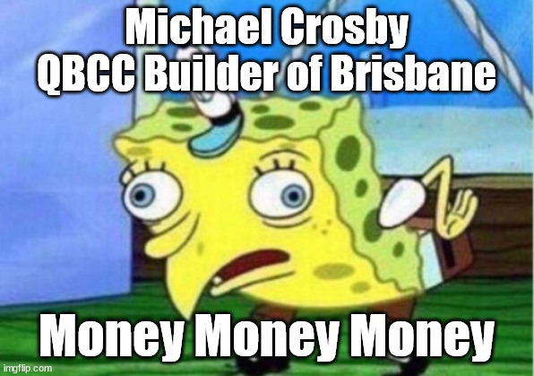 Mocking Spongebob Meme | Michael Crosby QBCC Builder of Brisbane; Money Money Money | image tagged in memes,mocking spongebob | made w/ Imgflip meme maker