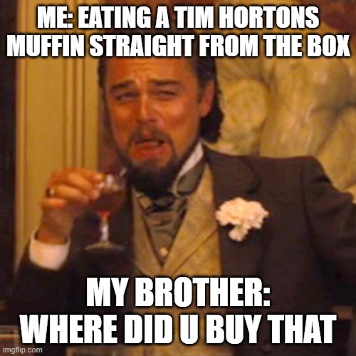 just happened tday | ME: EATING A TIM HORTONS MUFFIN STRAIGHT FROM THE BOX; MY BROTHER: WHERE DID U BUY THAT | image tagged in memes,laughing leo | made w/ Imgflip meme maker