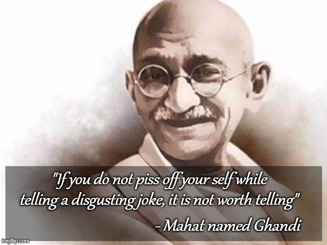 Nom-nom tésticles | "If you do not piss off your self while telling a disgusting joke, it is not worth telling"; - Mahat named Ghandi | image tagged in nsfw,funny | made w/ Imgflip meme maker