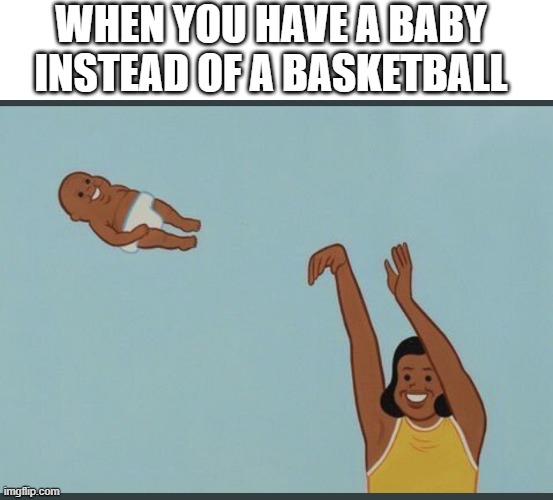 Deathswap | WHEN YOU HAVE A BABY
INSTEAD OF A BASKETBALL | image tagged in baby yeet | made w/ Imgflip meme maker