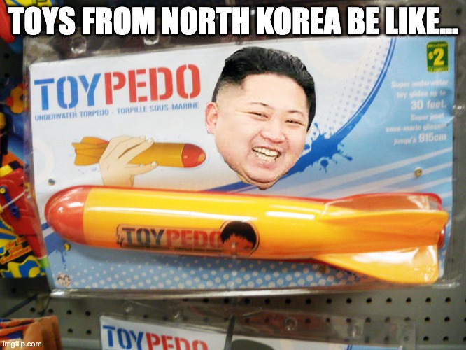 Toys from North Korea be like... | TOYS FROM NORTH KOREA BE LIKE... | image tagged in north korea rocket | made w/ Imgflip meme maker