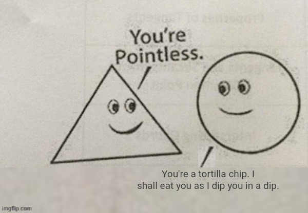 Tortilla chip | You're a tortilla chip. I shall eat you as I dip you in a dip. | image tagged in you're pointless blank,tortilla chip,memes,dip,you're pointless,dips | made w/ Imgflip meme maker