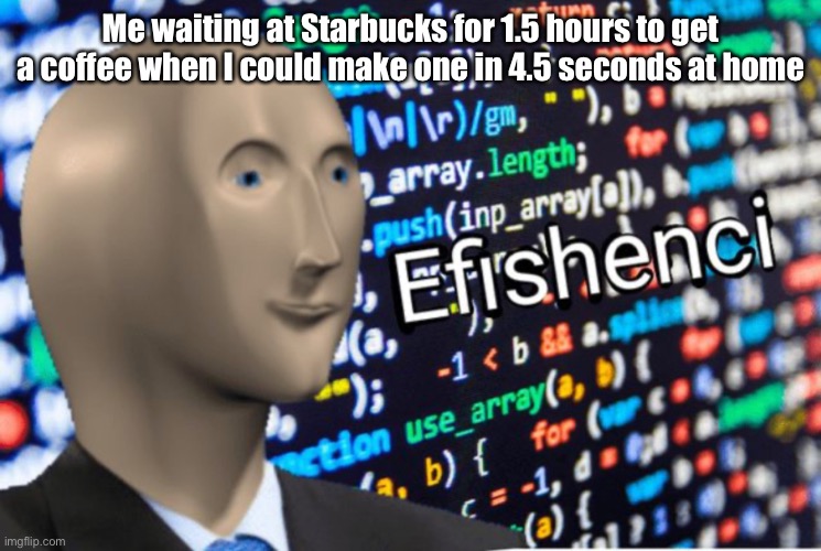 I could walk across the planet faster than that | Me waiting at Starbucks for 1.5 hours to get a coffee when I could make one in 4.5 seconds at home | image tagged in efficiency meme man | made w/ Imgflip meme maker